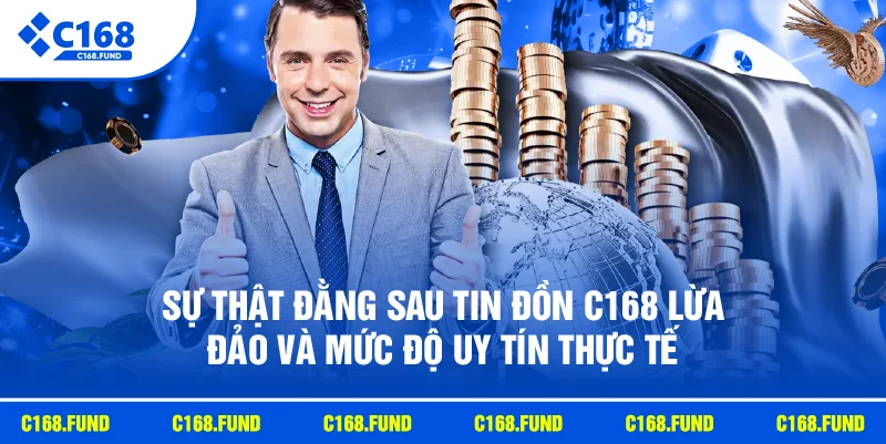 Sự thật đằng sau tin đồn C168 lừa đảo và mức độ uy tín thực tế